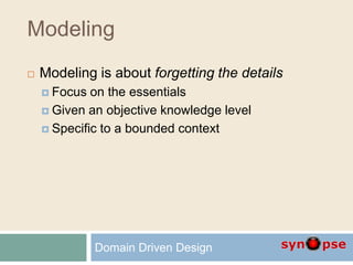 Modeling
 Modeling is about forgetting the details
 Focus on the essentials
 Given an objective knowledge level
 Specific to a bounded context
Domain Driven Design
 