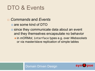 DTO & Events
 Commands and Events
 are some kind of DTO
 since they communicate data about an event
and they themselves encapsulate no behavior
 in mORMot, interface types e.g. over Websockets
or via master/slave replication of simple tables
Domain Driven Design
 
