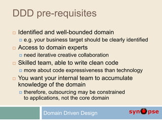 DDD pre-requisites
 Identified and well-bounded domain
 e.g. your business target should be clearly identified
 Access ...