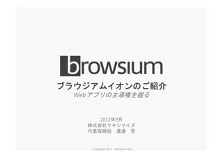 ブラウジアムイオンのご紹介
Webアプリの主導権を握る
Copyright 2013 - Browsium Inc.
2013年9月
株式会社マキシマイズ
代表取締役 渡邊 哲
 