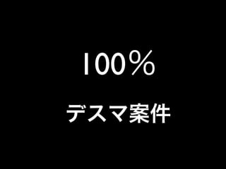 100％
デスマ案件
 