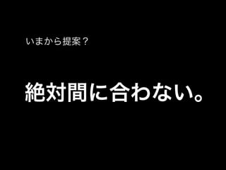 いまから提案？




絶対間に合わない。
 