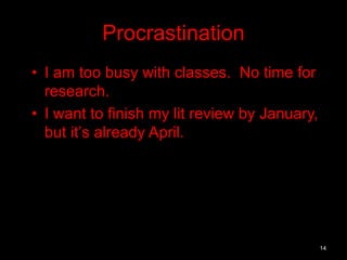 Procrastination 
• I am too busy with classes. No time for 
research. 
• I want to finish my lit review by January, 
but it’s already April. 
14 
 