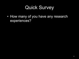 Quick Survey 
• How many of you have any research 
experiences? 
4 
 