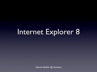 Internet Explorer 8



     Valentin Bufolin @ domenca
 
