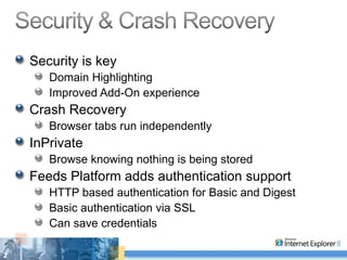 Security is key Domain Highlighting Improved Add-On experience Crash Recovery Browser tabs run independently InPrivate Browse knowing nothing is being stored Feeds Platform adds authentication support HTTP based authentication for Basic and Digest Basic authentication via SSL Can save credentials 