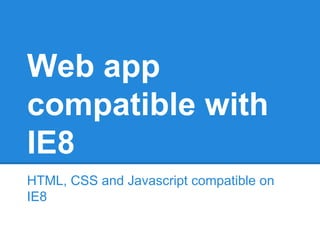 Web app 
compatible with 
IE8 
HTML, CSS and Javascript compatible on 
IE8 
 