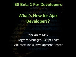 IE8 Beta 1 For Developers  What’s New for Ajax Developers? Janakiram MSV Program Manager, JScript Team Microsoft India Dev...