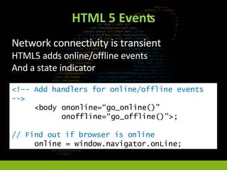 HTML 5 Events <ul><li>Network connectivity is transient </li></ul><ul><ul><li>HTML5 adds online/offline events </li></ul><...