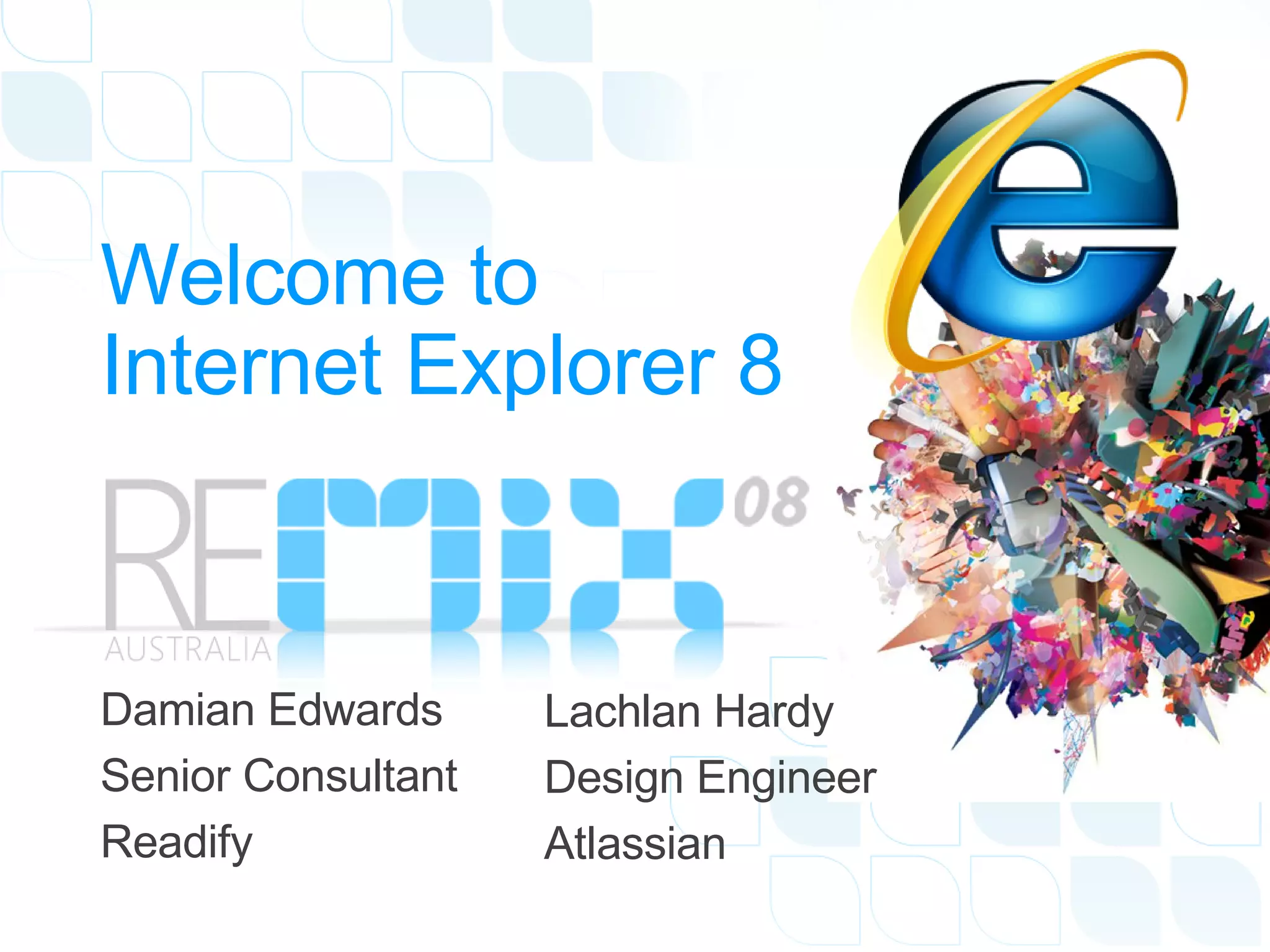 Welcome to Internet Explorer 8 Damian Edwards  Senior Consultant Readify Lachlan Hardy  Design Engineer Atlassian 