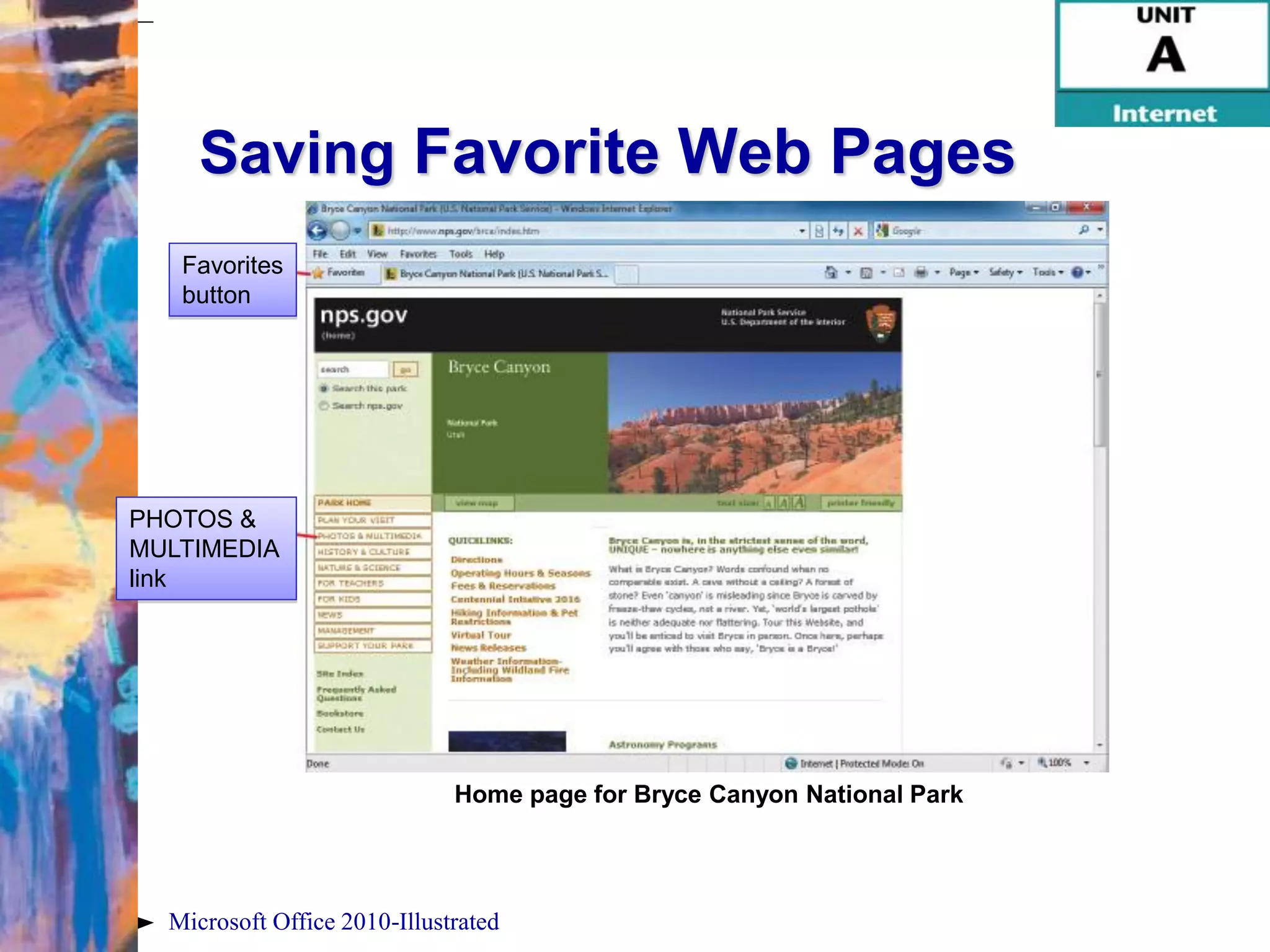 Saving Favorite Web Pages
   Favorites
   button




PHOTOS &
MULTIMEDIA
link




                              Home page for Bryce Canyon National Park




  Microsoft Office 2010-Illustrated
 