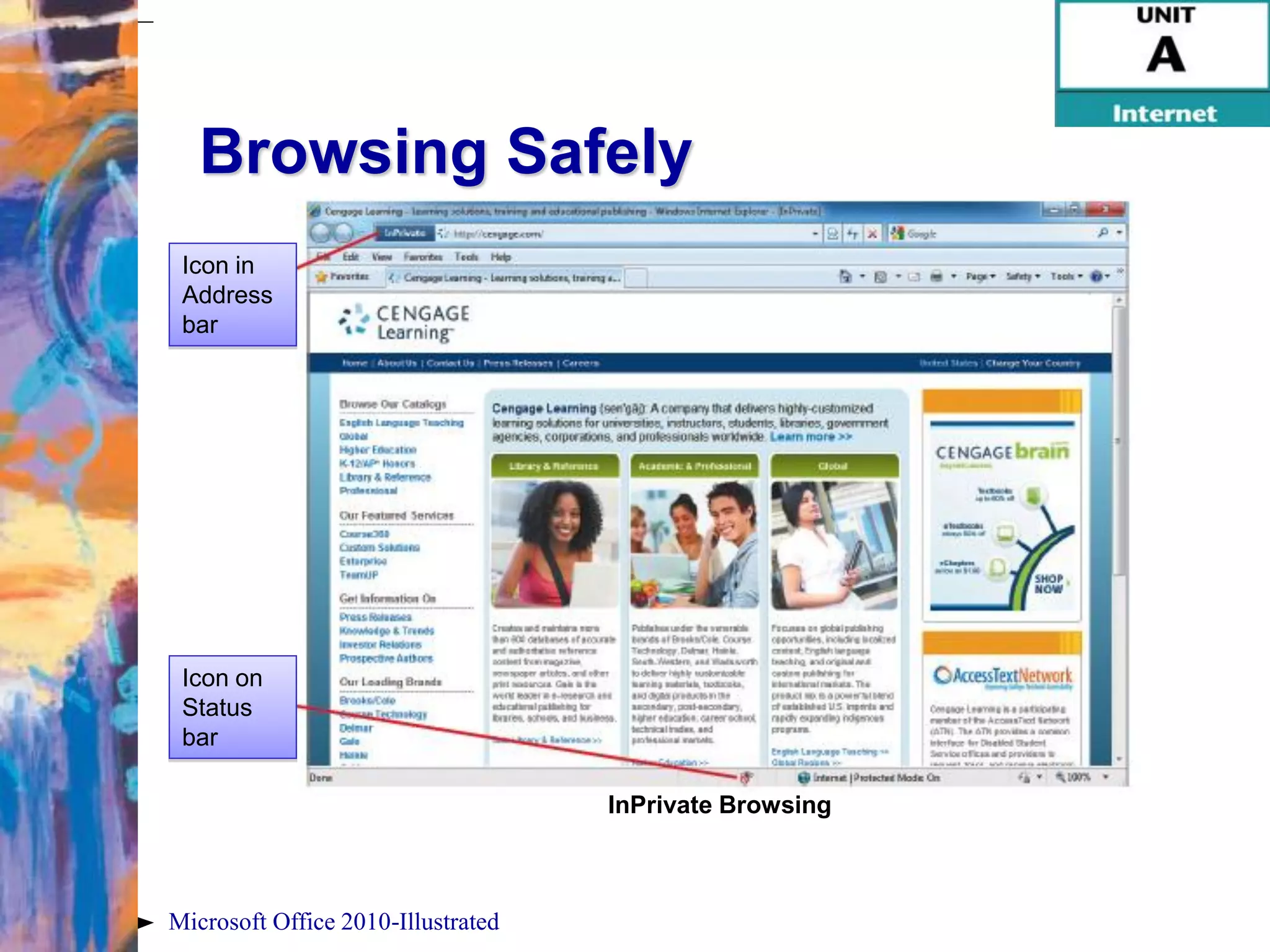 Browsing Safely
 Icon in
 Address
 bar




 Icon on
 Status
 bar

                                    InPrivate Browsing



Microsoft Office 2010-Illustrated
 