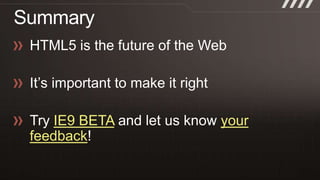 Summary<br />HTML5 is the future of the Web<br />It’s important to make it right<br />Try IE9 BETA and let us know your fe...