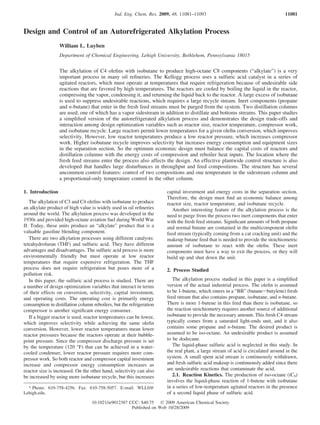 Design and Control of an Autorefrigerated Alkylation Process
William L. Luyben
Department of Chemical Engineering, Lehigh UniVersity, Bethlehem, PennsylVania 18015
The alkylation of C4 olefins with isobutane to produce high-octane C8 components (“alkylate”) is a very
important process in many oil refineries. The Kellogg process uses a sulfuric acid catalyst in a series of
agitated reactors, which must operate at temperatures that require refrigeration because of undesirable side
reactions that are favored by high temperatures. The reactors are cooled by boiling the liquid in the reactor,
compressing the vapor, condensing it, and returning the liquid back to the reactor. A large excess of isobutane
is used to suppress undesirable reactions, which requires a large recycle stream. Inert components (propane
and n-butane) that enter in the fresh feed streams must be purged from the system. Two distillation columns
are used, one of which has a vapor sidestream in addition to distillate and bottoms streams. This paper studies
a simplified version of the autorefrigerated alkylation process and demonstrates the design trade-offs and
interaction among design optimization variables such as reactor size, reactor temperature, compressor work,
and isobutane recycle. Large reactors permit lower temperatures for a given olefin conversion, which improves
selectivity. However, low reactor temperatures produce a low reactor pressure, which increases compressor
work. Higher isobutane recycle improves selectivity but increases energy consumption and equipment sizes
in the separation section. So the optimum economic design must balance the capital costs of reactors and
distillation columns with the energy costs of compression and reboiler heat inputs. The location where the
fresh feed streams enter the process also affects the design. An effective plantwide control structure is also
developed that handles large disturbances in throughput and feed compositions. The structure has several
uncommon control features: control of two compositions and one temperature in the sidestream column and
a proportional-only temperature control in the other column.
1. Introduction
The alkylation of C3 and C4 olefins with isobutane to produce
an alkylate product of high value is widely used in oil refineries
around the world. The alkylation process was developed in the
1930s and provided high-octane aviation fuel during World War
II. Today, these units produce an “alkylate” product that is a
valuable gasoline blending component.
There are two alkylation processes using different catalysts:
tetrahydrofuran (THF) and sulfuric acid. They have different
advantages and disadvantages. The sulfuric acid process is more
environmentally friendly but must operate at low reactor
temperatures that require expensive refrigeration. The THF
process does not require refrigeration but poses more of a
pollution risk.
In this paper, the sulfuric acid process is studied. There are
a number of design optimization variables that interact in terms
of their effects on conversion, selectivity, capital investment,
and operating costs. The operating cost is primarily energy
consumption in distillation column reboilers, but the refrigeration
compressor is another significant energy consumer.
If a bigger reactor is used, reactor temperatures can be lower,
which improves selectivity while achieving the same olefin
conversion. However, lower reactor temperatures mean lower
reactor pressures because the reactors operate at their bubble-
point pressure. Since the compressor discharge pressure is set
by the temperature (120 °F) that can be achieved in a water-
cooled condenser, lower reactor pressure requires more com-
pressor work. So both reactor and compressor capital investment
increase and compressor energy consumption increases as
reactor size is increased. On the other hand, selectivity can also
be increased by using more isobutane recycle, but this increases
capital investment and energy costs in the separation section.
Therefore, the design must find an economic balance among
reactor size, reactor temperature, and isobutane recycle.
Another interesting feature of the alkylation process is the
need to purge from the process two inert components that enter
with the fresh feed streams. Significant amounts of both propane
and normal butane are contained in the multicomponent olefin
feed stream (typically coming from a cat cracking unit) and the
makeup butane feed that is needed to provide the stoichiometric
amount of isobutane to react with the olefin. These inert
components must have a way to exit the process, or they will
build up and shut down the unit.
2. Process Studied
The alkylation process studied in this paper is a simplified
version of the actual industrial process. The olefin is assumed
to be 1-butene, which enters in a “BB” (butane-butylene) fresh
feed stream that also contains propane, isobutane, and n-butane.
There is more 1-butene in this feed than there is isobutane, so
the reaction stoichiometry requires another source of additional
isobutane to provide the necessary amount. This fresh C4 stream
typically comes from a saturated light-ends unit, and it also
contains some propane and n-butane. The desired product is
assumed to be iso-octane. An undesirable product is assumed
to be dodecane.
The liquid-phase sulfuric acid is neglected in this study. In
the real plant, a large stream of acid is circulated around in the
system. A small spent acid stream is continuously withdrawn,
and fresh sulfuric acid makeup is continuously added since there
are undesirable reactions that contaminate the acid.
2.1. Reaction Kinetics. The production of iso-octane (iC8)
involves the liquid-phase reaction of 1-butene with isobutane
in a series of low-temperature agitated reactors in the presence
of a second liquid phase of sulfuric acid.
* Phone: 610-758-4256. Fax: 610-758-5057. E-mail: WLL0@
Lehigh.edu.
Ind. Eng. Chem. Res. 2009, 48, 11081–11093 11081
10.1021/ie9012387 CCC: $40.75  2009 American Chemical Society
Published on Web 10/28/2009
 