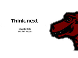 Think.next
  Makoto Kato
  Mozilla Japan
 