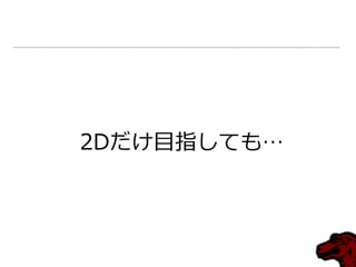 2Dだけ目指しても…
 