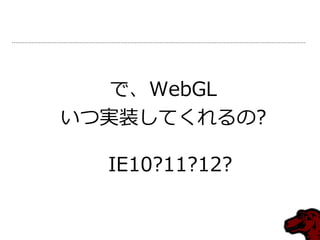 で、WebGL
いつ実装してくれるの?

  IE10?11?12?
 