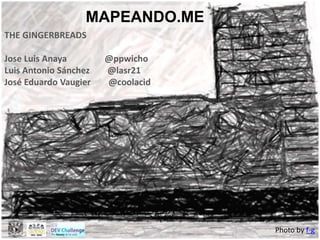 MAPEANDO.ME
THE GINGERBREADS
Jose Luis Anaya @ppwicho
Luis Antonio Sánchez @lasr21
José Eduardo Vaugier @coolacid
Photo by f-g
 