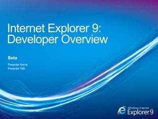Internet Explorer 9: Developer Overview  Beta Presenter Name Presenter Title 