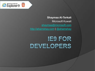 IE9 for Developers Shaymaa Al-Terkait Microsoft Kuwait shaymaa@microsoft.com http://ahamshay.com | @ahamshay 
