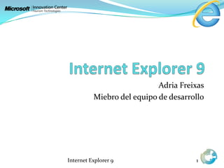 Internet Explorer 9 Adria Freixas Miebro del equipo de desarrollo Internet Explorer 9 1 
