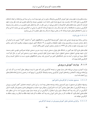 ‫اکوسیستم‬ ‫وضعیت‬ ‫مطالعه‬‫ایران‬ ‫در‬ ‫کارآفرینی‬
16
‫سیاست‬‫حوزه‬ ‫این‬ ‫در‬ ‫سازی‬ ‫فرهنگ‬ ‫و‬ ‫کارآفرینی‬ ‫آموزش‬ ‫حول‬ ‫بیشتر‬ ‫علوم‬ ‫وزارت‬ ‫های‬‫است‬ ‫بوده‬.‫مبنا‬ ‫این‬ ‫بر‬،‫دانشکده‬ ‫ایجاد‬ ‫در‬ ‫وزارتخانه‬ ‫این‬
‫کاراد‬ ‫طرح‬ ‫و‬ ‫کارآفرینی‬‫بعد‬ ‫درقسمت‬ ‫(که‬)‫شده‬ ‫تشریح‬‫است‬ ‫داشته‬ ‫نقش‬.‫همچنین‬‫تو‬‫پارك‬ ‫سعه‬‫علوم‬ ‫وزارت‬ ‫نظر‬ ‫تحت‬ ‫هم‬ ‫فناوری‬ ‫های‬
‫عم‬ ‫بخش‬ ‫که‬ ‫قراردارد‬‫فعالیت‬ ‫ده‬‫می‬ ‫شامل‬ ‫را‬ ‫کارآفرینانه‬ ‫های‬‫شود‬.‫پارك‬ ‫کنار‬ ‫در‬ ‫حال‬ ‫عین‬ ‫در‬‫های‬‫و‬ ‫رشد‬ ‫راستای‬ ‫در‬ ‫و‬ ‫فناوری‬ ‫و‬ ‫علم‬‫توسعه‬
‫دانشگاه‬ ‫از‬ ‫بسیاری‬ ‫کارآفرینی‬‫ها‬‫آورده‬ ‫وجود‬ ‫به‬ ‫را‬ ‫رشد‬ ‫مراکز‬ ‫خود‬ ‫کنار‬ ‫در‬‫سزایی‬ ‫به‬ ‫نقش‬ ‫که‬ ‫اند‬‫بازی‬ ‫کارآفرینی‬ ‫در‬.‫نمایند‬ ‫می‬‫ای‬ ‫اما‬‫مراکز‬ ‫ن‬
‫بوده‬ ‫همراه‬ ‫فراوان‬ ‫انتقادهای‬ ‫با‬ ‫ایران‬ ‫در‬‫ب‬ ‫رشد‬ ‫مراکز‬ ‫به‬ ‫مربوط‬ ‫بخش‬ ‫در‬ ‫که‬ ‫اند‬‫پردازیم‬ ‫می‬ ‫آن‬ ‫به‬ ‫مفصل‬ ‫طور‬.
2-1-3-2.‫طرح‬‫کاراد‬
‫برن‬ ‫براساس‬‫عنوان‬ ‫تحت‬ ‫طرحی‬ ،‫توسعه‬ ‫سوم‬ ‫امة‬"‫کشور‬ ‫دانشگاههای‬ ‫در‬ ‫کارآفرینی‬ ‫توسعة‬ ‫طرح‬"‫به‬‫اختصار‬"‫کاراد‬"‫تدوین‬‫شد‬‫و‬‫آن‬ ‫اجرای‬
‫ن‬ ‫با‬‫برنامه‬ ‫و‬ ‫مدیریت‬ ‫سازمان‬ ‫ظر‬‫ریزی‬‫در‬ ‫فناوری‬ ‫و‬ ‫تحقیقات‬ ،‫علوم‬ ‫وزارت‬12‫ستادی‬ ‫امور‬ ‫و‬ ‫اجرا‬ ‫پیگیری‬ ‫مسوولیت‬ ‫و‬ ‫شروع‬ ‫کشور‬ ‫دانشگاه‬
‫سال‬ ‫اواخر‬ ‫در‬ ‫علوم‬ ‫وزارت‬ ‫سوی‬ ‫از‬ ‫آن‬137۳‫گردید‬ ‫واگذار‬ ‫کشور‬ ‫آموزش‬ ‫سنجش‬ ‫سازمان‬ ‫به‬.
‫فعالیت‬‫اک‬ ‫هم‬ ‫کاراد‬ ‫طرح‬ ‫های‬‫دانشگاه‬ ‫در‬ ‫نون‬‫صنعت‬ ‫و‬ ‫علم‬ ،‫طوسی‬ ‫نصیرالدین‬ ‫خواجه‬ ‫صنعتی‬ ،‫مدرس‬ ‫تربیت‬ ،‫شریف‬ ‫صنعتی‬ ،‫تهران‬ ‫های‬
،‫شیراز‬ ،‫اصفهان‬ ‫صنعتی‬ ،‫اصفهان‬ ،‫بهشتی‬ ‫شهید‬ ،‫ایران‬‫چ‬ ‫شهید‬‫تبریز‬ ،‫مشهد‬ ‫فردوسی‬ ،‫اهواز‬ ‫مران‬‫ک‬ ‫امیر‬ ‫صنعتی‬ ‫و‬.‫است‬ ‫اجرا‬ ‫حال‬ ‫در‬ ‫بیر‬
‫میرود‬ ‫انتظار‬‫طرح‬ ‫این‬‫دانشگاه‬ ‫سایر‬ ‫به‬ ‫آینده‬ ‫در‬‫بیشتر‬ .‫یابد‬ ‫گسترش‬ ‫نیز‬ ‫کشور‬ ‫های‬‫مجری‬ ‫دانشگاههای‬،‫کمیت‬ ‫تشکیل‬ ‫به‬ ‫نسبت‬‫مرکز‬ ‫و‬ ‫ه‬
‫اقدام‬ ‫کارآفرینی‬.‫اند‬ ‫نموده‬
2-1-4.‫وزارت‬‫آموزش‬‫و‬‫پرور‬‫ش‬
‫می‬ ‫پرورش‬ ‫و‬ ‫آموزش‬ ‫وزارت‬‫دارد‬ ‫کار‬ ‫و‬ ‫سر‬ ‫آینده‬ ‫جوان‬ ‫نیروهای‬ ‫تربیت‬ ‫با‬ ‫چون‬ ‫کند‬ ‫بازی‬ ‫کارآفرینی‬ ‫توسعه‬ ‫در‬ ‫مهمی‬ ‫بسیار‬ ‫نقش‬ ‫تواند‬.‫این‬
‫م‬ ‫وزارتخانه‬‫ی‬‫برنامه‬ ‫گنجاندن‬ ‫با‬ ‫تواند‬‫کند‬ ‫ترویﺞ‬ ‫را‬ ‫کارآفرینی‬ ‫فرهنگ‬ ‫و‬ ‫روحیه‬ ‫کارآفرینی‬ ‫آموزش‬ ‫های‬.‫فعالیت‬ ‫وزارتخانه‬ ‫راستا‬ ‫همین‬ ‫در‬‫ه‬‫ا‬‫ی‬
‫زیررا‬‫است‬ ‫داده‬ ‫انجام‬.
2-1-4-1.‫صندوق‬‫حما‬‫ی‬‫ت‬‫از‬‫کارآفر‬‫ی‬‫نان‬‫دانش‬‫آمو‬‫ز‬
‫پ‬‫ی‬‫شنهاد‬‫تشک‬‫ی‬‫ل‬‫ا‬‫ی‬‫ن‬‫صندوق‬‫از‬‫سو‬‫ی‬‫کم‬‫ی‬‫س‬‫ی‬‫ون‬‫برنامه‬‫و‬‫بودجه‬‫مجلس‬‫بوده‬‫است‬.‫بر‬‫ا‬‫ی‬‫ن‬‫اسا‬‫س‬‫با‬‫توجه‬‫به‬‫هما‬‫ی‬‫ش‬"‫نقش‬‫آموزش‬‫و‬‫پرورش‬
‫در‬‫توسعه‬‫کارآفر‬‫ی‬‫ن‬‫ی‬‫از‬‫منظر‬‫تحول‬‫بن‬‫ی‬‫اد‬‫ی‬‫ن‬"‫قرار‬‫است‬‫دانش‬‫آموزان‬‫و‬‫جوانان‬‫مورد‬‫حما‬‫ی‬‫ت‬‫و‬‫تشو‬‫ی‬‫ق‬‫ها‬‫ی‬‫ماد‬‫ی‬‫و‬‫معنو‬‫ی‬‫قرار‬‫بگ‬‫ی‬‫رند‬‫ت‬‫ا‬‫توان‬
‫کارآفر‬‫ی‬‫ن‬‫ی‬‫در‬‫آنان‬‫رشد‬‫پ‬‫ی‬‫دا‬‫کند‬.‫فرهنگ‬‫ساز‬‫ی‬‫برا‬‫ی‬‫استقبال‬‫از‬‫کارآفر‬‫ی‬‫ن‬‫ی‬‫در‬‫ا‬‫ی‬‫ن‬‫عرصه‬‫بس‬‫ی‬‫ار‬‫مهم‬‫و‬‫ضرور‬‫ی‬‫است‬.‫به‬‫ا‬‫ی‬‫ن‬‫منظو‬‫ر‬‫با‬‫ی‬‫د‬
‫فعال‬‫ی‬‫ت‬‫ها‬‫یی‬‫انجام‬‫بگ‬‫ی‬‫رد‬‫که‬‫عالقه‬‫به‬‫کار‬‫در‬‫م‬‫ی‬‫ان‬‫دانش‬‫آموزان‬‫رشد‬‫پ‬‫ی‬‫دا‬‫کند‬.‫عالقه‬‫به‬‫کار‬‫باعث‬‫ا‬‫ی‬‫جاد‬‫عالقه‬‫به‬‫ابتکار‬‫و‬‫در‬‫نها‬‫ی‬‫ت‬‫عالقه‬‫به‬
‫کارآفر‬‫ی‬‫ن‬‫ی‬‫خواهد‬‫شد‬.
2-1-4-2.‫برگزاری‬‫همایش‬‫نقش‬‫آموزش‬‫وپرورش‬‫در‬‫توسعه‬‫کارآفرینی‬
 