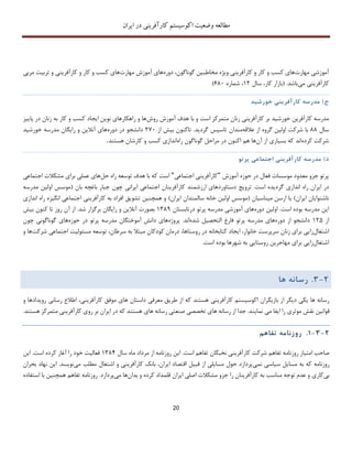 ‫اکوسیستم‬ ‫وضعیت‬ ‫مطالعه‬‫ایران‬ ‫در‬ ‫کارآفرینی‬
20
‫مهارت‬ ‫آموزشی‬‫دوره‬ ،‫گوناگون‬ ‫مخاطبین‬ ‫ویژه‬ ‫کارآفرینی‬ ‫و‬ ‫کار‬ ‫و‬ ‫کسب‬ ‫های‬‫مهارت‬ ‫آموزش‬ ‫های‬‫مربی‬ ‫تربیت‬ ‫و‬ ‫کارآفرینی‬ ‫و‬ ‫کار‬ ‫و‬ ‫کسب‬ ‫های‬
‫می‬ ‫کارآفرینی‬‫سال‬ ،‫کار‬ ‫(بازار‬ .‫باشد‬12‫شماره‬ ،681)
‫ج‬)‫مدرسه‬‫کارآف‬‫ر‬‫ی‬‫ن‬‫ی‬‫خورش‬‫ی‬‫د‬
‫کارآفرین‬ ‫مدرسه‬‫خورشید‬‫هدف‬ ‫با‬ ‫و‬ ‫است‬ ‫متمرکز‬ ‫زنان‬ ‫کارآفرینی‬ ‫بر‬‫آموزش‬‫روش‬‫پاییز‬ ‫در‬ ‫زنان‬ ‫به‬ ‫کار‬ ‫و‬ ‫کسب‬ ‫ایجاد‬ ‫نوین‬ ‫راهکارهای‬ ‫و‬ ‫ها‬
‫سال‬88‫عالقه‬ ‫از‬ ‫گروه‬ ‫اولین‬ ‫شرکت‬ ‫با‬‫مندان‬.‫گردید‬ ‫تاسیس‬‫از‬ ‫بیش‬ ‫تاکنون‬271‫دوره‬ ‫در‬ ‫دانشجو‬‫خورشید‬ ‫مدرسه‬ ‫رایگان‬ ‫و‬ ‫آنالین‬ ‫های‬
‫ش‬‫کرده‬ ‫رکت‬‫آن‬ ‫از‬ ‫بسیاری‬ ‫که‬ ‫اند‬‫راه‬ ‫گوناگون‬ ‫مراحل‬ ‫در‬ ‫اکنون‬ ‫هم‬ ‫ها‬‫هستند‬ ‫کارشان‬ ‫و‬ ‫کسب‬ ‫اندازی‬.
‫د‬)‫مدرسه‬‫کارآفر‬‫ی‬‫ن‬‫ی‬‫اجتماع‬‫ی‬‫پرتو‬
‫حوزه‬ ‫در‬ ‫فعال‬ ‫موسسات‬ ‫معدود‬ ‫جزو‬ ‫پرتو‬‫آموزش‬"‫اجتماعی‬ ‫کارآفرینی‬"‫که‬ ‫است‬‫حل‬ ‫راه‬ ‫توسعه‬ ‫هدف‬ ‫با‬‫اجتماعی‬ ‫مشکالت‬ ‫برای‬ ‫عملی‬ ‫های‬
‫انداز‬ ‫راه‬ ‫ایران‬ ‫در‬‫است‬ ‫گردیده‬ ‫ی‬.‫ترویﺞ‬‫اجتماعی‬ ‫کارآفرینان‬ ‫ارزشمند‬ ‫دستاوردهای‬‫ایرانی‬‫بان‬ ‫باغچه‬ ‫جبار‬ ‫چون‬(‫مدرسه‬ ‫اولین‬ ‫موسس‬
‫ایران‬ ‫ناشنوایان‬)‫میناسیان‬ ‫ارسن‬ ‫یا‬(‫ایران‬ ‫سالمندان‬ ‫خانه‬ ‫اولین‬ ‫موسس‬)‫اندازی‬ ‫راه‬ ‫انگیزه‬ ‫اجتماعی‬ ‫کارآفرینی‬ ‫به‬ ‫افراد‬ ‫تشویق‬ ‫همچنین‬ ‫و‬
.‫است‬ ‫بوده‬ ‫مدرسه‬ ‫این‬‫د‬ ‫اولین‬‫وره‬‫پرت‬ ‫مدرسه‬ ‫آموزشی‬ ‫های‬‫درتابستان‬ ‫و‬138۳‫بصورت‬‫شد‬ ‫برگزار‬ ‫رایگان‬ ‫و‬ ‫آنالین‬.‫بیش‬ ‫کنون‬ ‫تا‬ ‫روز‬ ‫آن‬ ‫از‬
‫از‬125‫دوره‬ ‫از‬ ‫دانشجو‬‫پرتو‬ ‫مدرسه‬ ‫های‬‫شده‬ ‫التحصیل‬ ‫فارغ‬‫اند‬.‫پروژه‬‫حوزه‬ ‫در‬ ‫پرتو‬ ‫مدرسه‬ ‫آموختگان‬ ‫دانش‬ ‫های‬‫چون‬ ‫گوناگونی‬ ‫های‬
‫اشتغال‬‫خانوار‬ ‫سرپرست‬ ‫زنان‬ ‫برای‬ ‫زایی‬،‫روستاها‬ ‫در‬ ‫کتابخانه‬ ‫ایجاد‬،‫سرطان‬ ‫به‬ ‫مبتال‬ ‫کودکان‬ ‫درمان‬،‫مسئولیت‬ ‫توسعه‬‫شرک‬ ‫اجتماعی‬‫ت‬‫ها‬‫و‬
‫ا‬‫شتغال‬‫شهرها‬ ‫به‬ ‫روستایی‬ ‫مهاجرین‬ ‫برای‬ ‫زایی‬‫ا‬ ‫بوده‬‫ست‬.
2-3.‫رسانه‬‫ها‬
‫کارآفرینی‬ ‫اکوسیستم‬ ‫بازیگران‬ ‫از‬ ‫دیگر‬ ‫یکی‬ ‫ها‬ ‫رسانه‬‫که‬ ‫هستند‬‫و‬ ‫رویدادها‬ ‫رسانی‬ ‫اطالع‬ ،‫کارآفرینی‬ ‫موفق‬ ‫های‬ ‫داستان‬ ‫معرفی‬ ‫طریق‬ ‫از‬
‫قوانین‬‫نماین‬ ‫می‬ ‫ایفا‬ ‫را‬ ‫موثری‬ ‫نقش‬.‫هستند‬ ‫متمرکز‬ ‫کارآفرینی‬ ‫روی‬ ‫بر‬ ‫ایران‬ ‫در‬ ‫که‬ ‫هستند‬ ‫های‬ ‫رسانه‬ ‫صنعتی‬ ‫تخصصی‬ ‫های‬ ‫رسانه‬ ‫از‬ ‫جدا‬ .‫د‬
2-3-1.‫روزنامه‬‫تفاهم‬
‫است‬ ‫تفاهم‬ ‫نخبگان‬ ‫کارآفرینی‬ ‫شرکت‬ ‫تفاهم‬ ‫روزنامه‬ ‫امتیاز‬ ‫صاحب‬.‫سال‬ ‫ماه‬ ‫مرداد‬ ‫از‬ ‫روزنامه‬ ‫این‬1384‫است‬ ‫کرده‬ ‫آغاز‬ ‫را‬ ‫خود‬ ‫فعالیت‬.‫این‬
‫مس‬ ‫به‬ ‫که‬ ‫روزنامه‬‫نمی‬ ‫سیاسی‬ ‫ایل‬‫می‬ ‫مطلب‬ ‫اشتغال‬ ‫و‬ ‫کارآفرینی‬ ‫بانک‬ ،‫ایران‬ ‫اقتصاد‬ ‫قبیل‬ ‫از‬ ‫مسایلی‬ ‫حول‬ ‫پردازد‬‫نویسد‬.‫ن‬ ‫این‬‫بحران‬ ‫هاد‬
‫بی‬‫بدان‬ ‫و‬ ‫کرده‬ ‫قلمداد‬ ‫ایران‬ ‫اصلی‬ ‫مشکالت‬ ‫جزو‬ ‫را‬ ‫کارآفرینان‬ ‫به‬ ‫مناسب‬ ‫توجه‬ ‫عدم‬ ‫و‬ ‫کاری‬‫می‬ ‫ها‬‫پردازد‬.‫استفاده‬ ‫با‬ ‫همچنین‬ ‫تفاهم‬ ‫روزنامه‬
 