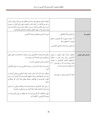 ‫اکوسیستم‬ ‫وضعیت‬ ‫مطالعه‬‫ایران‬ ‫در‬ ‫کارآفرینی‬
35
‫ضوابط‬‫آسانتر‬ ‫روندی‬ ‫تواند‬ ‫می‬ ‫وام‬ ‫اعطای‬ ‫برای‬ ‫رضا‬ ‫مهر‬ ‫صندوق‬ ‫داخلی‬
‫معرض‬ ‫در‬ ‫اقشار‬ ‫برای‬ ‫دهی‬ ‫اولویت‬ ‫و‬ ‫باشد‬ ‫داشته‬ ‫تر‬ ‫بورکراتیک‬ ‫غیر‬ ‫و‬
‫و‬ ‫بیکاران‬ ‫مثل‬ ‫آسیب‬‫این‬ ‫است‬ ‫الزم‬ ‫و‬ ‫بوده‬ ‫مناسب‬ ‫خانوار‬ ‫سرپرست‬ ‫افراد‬
.‫گردد‬ ‫انجام‬ ‫اجتماعی‬ ‫معضالت‬ ‫کاهش‬ ‫جهت‬ ‫در‬ ‫ها‬ ‫دهی‬ ‫اولیت‬
‫توسعه‬ ‫بنیادهای‬ ‫اندازی‬ ‫راه‬ ‫لزوم‬‫کارآفرینی‬ ‫اطالعاتی‬ ‫بانک‬ ‫اندازی‬ ‫راه‬
12‫انتقال‬ ‫و‬ ‫آفرینان‬ ‫کار‬ ‫با‬ ‫جمعی‬ ‫جلسه‬
‫دیگر‬ ‫استانهای‬ ‫به‬ ‫تجربه‬
‫کارافرینی‬ ‫خدماتی‬ ‫امداد‬ ‫مرکز‬ ‫اندازی‬ ‫راه‬
‫ها‬ ‫انجمن‬
‫های‬ ‫فرصت‬ ‫اینکه‬ ‫به‬ ‫توجه‬ ‫با‬ ‫زنان‬ ‫کارآفرینی‬ ‫به‬ ‫توجه‬ ‫عدم‬ ‫چالش‬‫ش‬‫غلی‬
‫دارد‬ ‫وجود‬ ‫تر‬ ‫کم‬ ‫ها‬ ‫خانم‬ ‫برای‬ ‫مزدبگیری‬
‫اعتماد‬‫است‬ ‫کم‬ ‫خصوصی‬ ‫بخش‬ ‫به‬
‫قرار‬ ‫الگو‬ ‫عنوان‬ ‫به‬ ‫باید‬ ‫کارآفرینی‬ ‫توسعه‬ ‫در‬ ‫استان‬ ‫کار‬ ‫اداره‬ ‫مثبت‬ ‫نقش‬
‫گیرد‬
‫و‬ ‫گردیده‬ ‫دولتی‬ ‫کارآفرینی‬ ‫ایجاد‬ ‫موجب‬ ‫استان‬ ‫کار‬ ‫اداره‬ ‫موثر‬ ‫عملکرد‬
‫مسیر‬ ‫در‬ ‫تا‬ ‫گردند‬ ‫آشنا‬ ‫اکوسیستم‬ ‫مفهوم‬ ‫با‬ ‫مرتبط‬ ‫نهادهای‬ ‫که‬ ‫است‬ ‫نیاز‬
‫مربوطه‬ ‫نهادهای‬ ‫با‬ ‫اکوسیستم‬ ‫تقویت‬‫همکاری‬ ‫کار‬ ‫اداره‬ ‫مانند‬ ‫موفق‬
‫نمایند‬.
‫استان‬ ‫در‬ ‫را‬ ‫دولتی‬ ‫اقصتاد‬ ‫و‬ ‫اند‬ ‫وابسته‬ ‫دولت‬ ‫به‬ ‫کارآفرینان‬ ‫حال‬ ‫عین‬ ‫در‬
‫اند‬ ‫آورده‬ ‫پدید‬(‫حمایت‬ ‫و‬ ‫وابستگی‬ ‫بین‬ ‫گردد‬ ‫ایجاد‬ ‫تعادل‬ ‫باید‬)
‫در‬ ‫دولت‬ ‫نقش‬ ‫توان‬ ‫می‬ ‫چگونه‬ ‫که‬ ‫است‬ ‫این‬ ‫آفرینان‬ ‫کار‬ ‫انتظارات‬ ‫از‬ ‫یکی‬
‫کانالیزه‬ ‫را‬ ‫کارآفرینی‬ ‫توسعه‬‫کرد‬
‫آموزش‬ ‫و‬ ‫مشاوره‬ ‫های‬ ‫شرکت‬ ‫تشکیل‬
‫کارآفرینی‬‫بندی‬ ‫رتبه‬ ‫برای‬‫تشکیل‬ ‫و‬
‫مشاوره‬ ‫شرکتهای‬‫کارآفرینی‬‫تصویب‬ ‫به‬
‫خوزستان‬ ‫در‬ ‫که‬ ‫است‬ ‫رسیده‬ ‫دولت‬11‫تا‬
‫ا‬ ‫شده‬ ‫بندی‬ ‫رتبه‬ ‫شرکتها‬ ‫از‬‫ند‬.
‫ایجاد‬‫خوزستان‬ ‫در‬ ‫دولتی‬ ‫آفرین‬ ‫کار‬
‫دولتی‬ ‫های‬ ‫سازمان‬
 