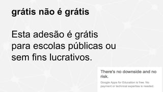 grátis não é grátis
Esta adesão é grátis
para escolas públicas ou
sem fins lucrativos.
 