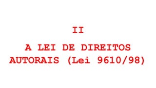 II
A LEI DE DIREITOS
AUTORAIS (Lei 9610/98)
 
