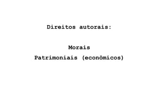 Direitos autorais:
Morais
Patrimoniais (econômicos)
 