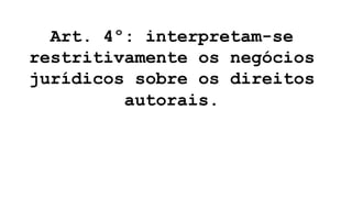 Art. 4º: interpretam-se
restritivamente os negócios
jurídicos sobre os direitos
autorais.
 