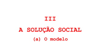 III
A SOLUÇÃO SOCIAL
(a) O modelo
 