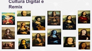 Cultura Digital e
Remix
 