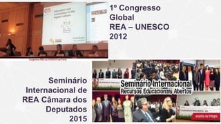 1º Congresso
Global
REA – UNESCO
2012
Seminário
Internacional de
REA Câmara dos
Deputados
2015
 