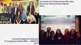 Consulta Regional Américas
2º Congresso Global REA – UNESCO
2017
Cocriação do Compromisso #6 sobre
Recursos Educacionais Digitais
2016
 