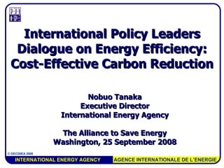 Nobuo Tanaka Executive Director International Energy Agency The  Alliance to Save Energy Washington , 25 September 2008 International Policy Leaders Dialogue on Energy Efficiency: Cost-Effective Carbon Reduction 
