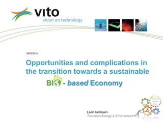 26/03/2010



Opportunities and complications in
the transition towards a sustainable
             BI   - based Economy


                        Leen Gorissen
                        Transition Energy & Environment
                                                          Leen Gorissen
 