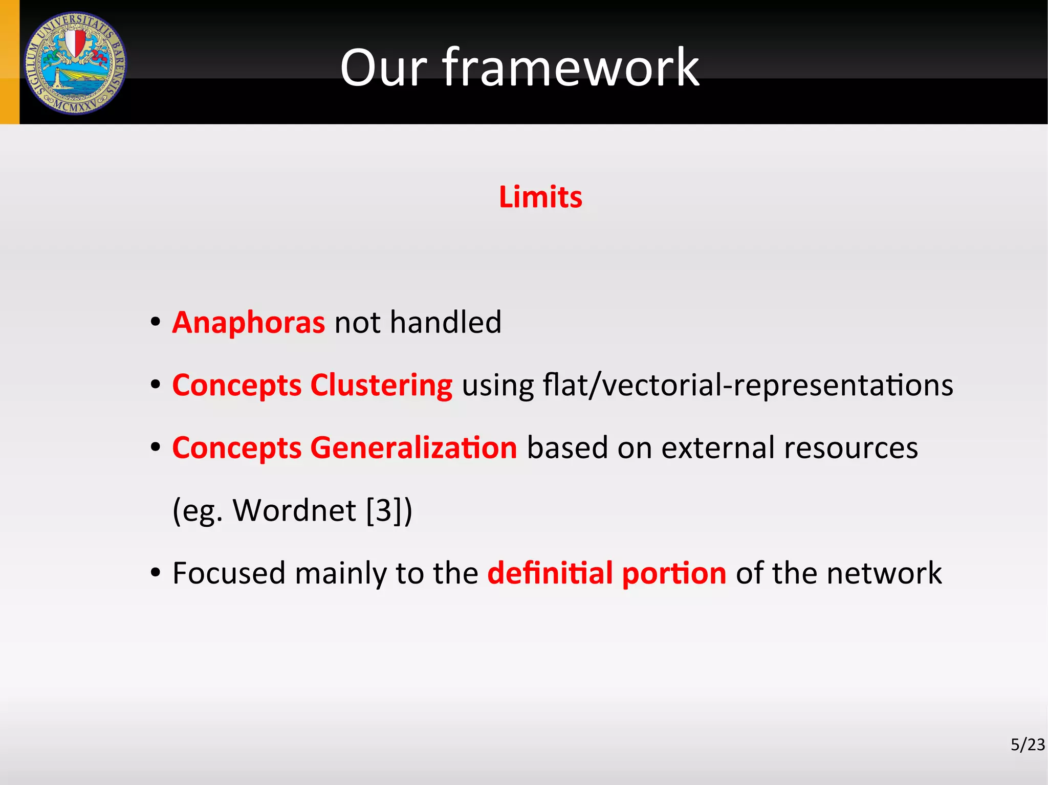 Limits
● Anaphoras not handled
● Concepts Clustering using flat/vectorial-representations
● Concepts Generalization based on external resources
(eg. Wordnet [3])
● Focused mainly to the definitial portion of the network
5/23
Our framework
 