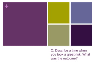 +
C: Describe a time when
you took a great risk. What
was the outcome?
 