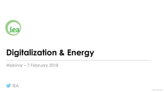 © OECD/IEA 2018
Digitalization & Energy
Webinar – 7 February 2018
IEA
 