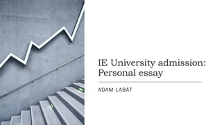 IE University admission:
Personal essay
ADAM LABÁT
 