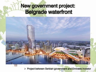 New government project:
Belgrade waterfront
 Project between Serbian government and Emirates investor
 