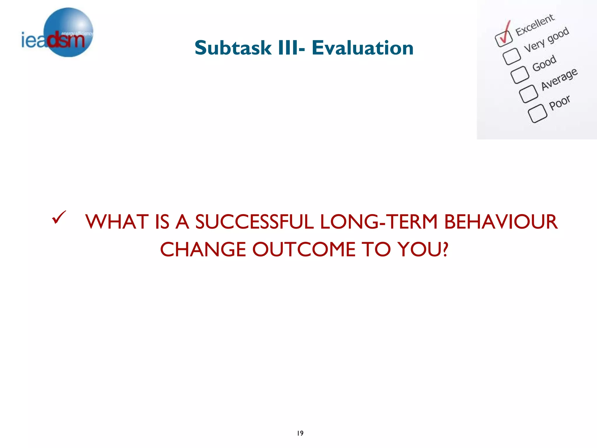 Subtask III- Evaluation




 WHAT IS A SUCCESSFUL LONG-TERM BEHAVIOUR
        CHANGE OUTCOME TO YOU?




                     19
 