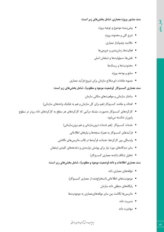 ‫روش‬‫و‬‫وب‬‫چ‬‫ار‬‫چ‬‫ی‬‫ن‬‫ا‬‫م‬‫ز‬‫ا‬‫س‬‫اری‬‫م‬‫ع‬‫م‬‫ی‬‫س‬‫ا‬‫ن‬‫ش‬
89
‫پنجم‬‫فصل‬
‫تخؾ‬ ‫ؿاهل‬ ،‫هؼواسی‬ ُ‫پشٍط‬ ‫هٌـَس‬ ‫ػٌذ‬‫صیش‬ ‫ّای‬‫اػت‬:
‫پیؾ‬ٜ‫پشٚط‬ ٝ‫تٛخی‬ ٚ ‫ٔٛهٛع‬ ٝٙ‫صٔی‬
ٜ‫پشٚط‬ ٜ‫ٔحذٚد‬ ٚ ‫وّی‬ ‫ؿشح‬
ٓ‫چـ‬ ٝ‫خالك‬‫ٔؼٕبسی‬ ‫ا٘ذاص‬
‫فؼبِیت‬،‫ٞب‬ٖ‫صٔب‬‫ثٙذی‬‫خشٚخی‬ ٚ‫ٞب‬
‫٘مؾ‬،‫ٞب‬‫ٔؼ‬‫ؤ‬‫ِٚیت‬‫ٞب‬‫اكّی‬ ٖ‫ریٙفؼب‬ ٚ
‫ٔحذٚدیت‬‫سیؼه‬ ٚ ‫ٞب‬‫ٞب‬
ٜ‫پشٚط‬ ٝ‫ثٛدخ‬ ٚ ‫ٔٙبثغ‬
‫ری‬ ‫ٔمبٔبت‬ ٝ‫ٔلٛث‬‫ؿشٚع‬ ‫ثشای‬ ٖ‫ػبصٔب‬ ‫كالح‬‫فشآیٙذ‬‫ٔؼٕبسی‬
‫وؼة‬ ‫هؼواسی‬ ‫ػٌذ‬‫ٍواس‬(‫تخؾ‬ ‫ؿاهل‬ ، )‫هغلَب‬ ٍ ‫هَجَد‬ ‫ٍضؼیت‬‫صیش‬ ‫ّای‬‫اػت‬:
‫ٔٛلؼیت‬ ٚ ‫ػبصٔب٘ی‬ ‫ػبختبس‬ٖ‫ػبصٔب‬ ‫ٔىب٘ی‬ ‫ٞبی‬
‫ٔمبكذ‬ ٚ ‫اٞذاف‬‫وؼت‬‫ٚوبس‬()‫ػبصٔب٘ی‬ ‫ٚاحذٞبی‬ ‫تفىیه‬ ٝ‫ث‬ ٓٞ ٚ ٖ‫ػبصٔب‬ ُ‫و‬ ‫ثشای‬ ٓٞ
‫وبسوشدٞبی‬‫وؼت‬‫ٚوبس‬ٝ‫ث‬‫كٛست‬ٝ٘‫دا‬ ‫وبسوشدٞبی‬ ٝ‫ث‬ ‫ػٌح‬ ‫ٞش‬ ‫وبسوشدٞبی‬ ٝ‫و‬ ‫ٔشاتجی‬ ّٝ‫ػّؼ‬‫سیض‬‫ػٌٛح‬ ‫دس‬ ‫تش‬
ٗ‫پبیی‬ٝ‫ؿىؼت‬ ‫تش‬‫ٔی‬‫ؿٛد‬.
‫خذٔبت‬‫وؼت‬‫ٚوبس‬(‫خذٔبت‬ ٖٓٞٚ‫دس‬‫ػبصٔب٘ی‬ٓٞ ٖٚٚ‫ثش‬‫ػبصٔب٘ی‬)
‫فشآیٙذ‬‫ٞبی‬‫وؼت‬‫ٚوبس‬ٝ‫ػٙد‬ ٜ‫ٕٞشا‬ ٝ‫ث‬‫اًالػبتی‬ ‫٘یبصٞبی‬ ٚ ‫ٞب‬
،‫خذٔبت‬ ،‫وبسوشدٞب‬ ٗ‫ثی‬ ‫ٚاثؼتٍی‬‫فشآیٙذ‬‫لبِت‬ ‫دس‬ ‫ٞب‬‫ٔبتشیغ‬‫ٍ٘بؿتی‬ ‫ٞبی‬
ٜ‫دیذٌب‬ ‫ػبیش‬ٝ‫دغذغ‬ ٚ ‫٘یبصٔٙذی‬ ‫پٛؿؾ‬ ‫ثشای‬ ‫٘یبص‬ ‫ٔٛسد‬ ‫ٞبی‬ٖ‫ریٙفؼب‬ ‫وّیذی‬ ‫ٞبی‬
‫ؿىبف‬ ُ‫تحّی‬(‫وؼت‬ ‫ٔؼٕبسی‬ ٝٙٔ‫دا‬)‫ٚوبس‬
‫اعالػات‬ ‫هؼواسی‬ ‫ػٌذ‬ُ‫داد‬ ٍ(‫تخؾ‬ ‫ؿاهل‬ ، )‫هغلَب‬ ٍ ‫هَجَد‬ ‫ٍضؼیت‬‫صیش‬ ‫ّای‬‫اػت‬:
ٔ‫ؤ‬‫ِف‬ٝ‫ٞب‬ٜ‫داد‬ ‫ٔؼٕبسی‬ ‫ی‬
‫ٔٛخٛدیت‬‫اًالػبتی‬ ‫ٞبی‬(‫اػتخشاج‬ٜ‫ؿذ‬‫اص‬‫وؼت‬ ‫ٔؼٕبسی‬)‫ٚوبس‬
ٜ‫پبیٍب‬ٖ‫ػبصٔب‬ ٜ‫داد‬ ‫ٌٔٙمی‬ ‫ٞبی‬
‫ٔبتشیغ‬‫ِٔٛف‬ ‫ػبیش‬ ٗ‫ثی‬ ‫ٍ٘بؿت‬ ‫ٞب‬ٝ‫ٞب‬‫ی‬‫ٔٛخٛدیت‬ ٝ‫ث‬ ‫ٔؼٕبسی‬‫ٞب‬
ٜ‫داد‬ ‫ٔذیشیت‬
ٜ‫داد‬ ‫ٟٔبخشت‬
 