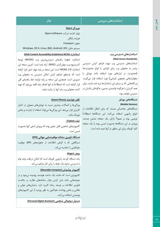 ‫اوری‬‫ن‬‫ف‬‫ع‬‫ج‬‫ر‬‫م‬‫مدل‬
16
‫دوم‬‫فصل‬
‫سشٍیس‬ ‫استاًذاسدّای‬‫هثال‬
‫هشٍسگش‬Opera
‫قطّز‬ :٥‫ّ٢٢س‬ ‫س٤ٙیس‬Opera Software
ٟ‫ضایٖب‬ :٦٢‫٧عی‬
:‫ٝؼ٤ظ‬Freeware
:٘ٝ‫فب‬ ٜ‫ؾیؿش‬Windows, OS X, Linux, BSD, Android, IOS
‫ٍب‬ ‫دستشسی‬ ‫استاًذاسدّای‬
(Web Access Standards)
‫زؾشطؾی‬ ٟ‫ّطز‬ ٜ٧‫ىطا‬ ‫ػ٨ز‬ ‫٣ة‬ ‫زؾشطؾی‬ ‫اؾشب١ساضز٧بی‬
‫ٝحس٣زیز‬ ‫ا١٤اؿ‬ ‫ثب‬ ‫اىطازی‬ ‫ثطای‬ ‫٣ة‬ ‫ٝحش٤ای‬ ٦‫ث‬ ‫ثیكشط‬‫٧ب‬
)‫یب‬ ٘‫ٝ٤ثبی‬ ‫ٝب١٢س‬ ٥‫اؾشيبز‬ ‫ٝ٤ضز‬ ‫اثعاض٧بی‬ ‫زض‬ ‫ٝحس٣زیز‬
‫ٝقٚ٤ٙیز‬‫١بثی٢بیی‬ ٟ٤‫٧ٞچ‬ ‫٧بیی‬(‫ٝی‬ ‫ٍطاض‬ ٥‫اؾشيبز‬ ‫ٝ٤ضز‬.‫ٕیط١س‬
‫٣ة‬٥‫ٕب‬‫٧بیی‬٢‫ثبق‬ ٥‫قس‬ ‫ثطدب‬ ‫اؾشب١ساضز٧ب‬ ٠‫ای‬ ‫ٝج٢بی‬ ‫ثط‬ ٦ّ‫ثطای‬ ،‫س‬
٦‫ث‬ ،‫ػؿٞی‬ ‫س٤ا١ٞ٢سی‬ ٦١٤ٕ‫٧ط‬ ‫ثب‬ ٟ‫ّبضثطا‬ ٦ٞ٧٦١٤ٕ‫زض‬ ٟ‫یْؿب‬ ‫ای‬
‫ث٤ز‬ ‫ذ٤ا٧٢س‬ ‫زؾشطؼ‬.
‫استاًذاسد‬(Web Content Accessibility Guidelines) WCAG
‫زؾشطؼ‬ ‫ضا٧٢ٞبی‬ ‫ذغ٤ط‬ ‫اؾشب١ساضز‬‫٣ة‬ ‫دصیطی‬(WCAG)‫س٤ؾظ‬
ٟ‫ػ٨ب‬ ‫٣ة‬ ٛ٤‫ّ٢ؿطؾی‬‫ٕؿشط‬(W3C)٠‫ای‬ ٦‫١ؿر‬ ٠‫آذطی‬ .‫اؾز‬ ٥‫قس‬ ٦‫اضئ‬
‫اؾشب١ساضز‬WCAG 2.0٦‫ٕطىش‬ ‫ٍطاض‬ ٘‫ان‬ ‫چ٨بض‬ ٦‫دبی‬ ‫ثط‬ ٦‫١ؿر‬ ٠‫ای‬ .‫اؾز‬
٦‫ث‬ ٦ّ ‫اؾز‬‫٣ة‬ ‫ٝحش٤ای‬ ٦‫ث‬ ‫زؾشطؾی‬ ٟ‫اْٝب‬ ٟ‫ّطز‬ ٜ٧‫ىطا‬ ‫ٝ٢ؾ٤ض‬
‫ضا٧٢ٞبی‬ ‫ذظ‬ ٥‫ز٣اظز‬ ٦‫دبی‬ ‫ثط‬ ٦‫١ؿر‬ ٠‫ای‬ ٠‫٧ٞچ٢ی‬ .‫اؾز‬ ‫ضط٣ضی‬‫ّٚی‬
‫ٝی‬ ٦‫ٕيش‬ ٦‫دبی‬ ‫ا٧ساه‬ ‫آ١٨ب‬ ٦‫ث‬ ً‫ب‬‫انغالح‬ ٦ّ ‫اؾز‬ ٦‫ٕطىش‬ ‫ٍطاض‬٦‫س٨ی‬ ٦ّ ‫ق٤ز‬
‫ضا‬ ‫آ١٨ب‬ ‫ثبیس‬ ‫٣ة‬ ‫ٝحش٤ای‬ ٥‫ّ٢٢س‬.‫١ٞبیس‬ ‫ضفبیز‬
ُ‫دستگا‬‫هَتایل‬ ‫ّای‬
(Mobile Devices)
٥‫زؾشٖب‬‫اظ‬ ‫اعالفبر‬ ٗ‫ا١شَب‬ ‫ثطای‬ ٦ّ ‫٧ؿش٢س‬ ‫ٝحبؾجبسی‬ ‫٧بی‬
‫ٝی‬ ٥‫اؾشيبز‬ ‫ضازی٤یی‬ ‫اٝ٤اع‬٥‫زؾشٖب‬ ٠‫ای‬ .‫ّ٢٢س‬ً‫ب‬‫انغالح‬ ‫٧ب‬
.‫٧ؿش٢س‬ ‫١ٞبیف‬ ٦‫نيح‬ ِ‫ی‬ ‫زاضای‬ ً‫ال‬٤ٞ‫ٝق‬ ٣ ٥‫ث٤ز‬ ‫س٤ػیجی‬
٥‫زؾشٖب‬ ٠‫ای‬ ‫زض‬ ‫٣ض٣زی‬٦‫ث‬ ‫٧ب‬٦‫نيح‬ ِ‫ی‬ ‫یب‬ ٥‫ث٤ز‬ ‫ٙٞؿی‬ ‫ن٤ضر‬
.‫اؾز‬ ٥‫قس‬ ٦‫سقجی‬ ‫آ١٨ب‬ ‫زض‬ ‫ٝ٢ؾ٤ض‬ ٠‫ای‬ ‫ثطای‬ ِ‫ّ٤چ‬ ‫ّٚیس‬
‫َّضوٌذ‬ ‫تلفي‬(Smart Phone)
‫٣یػٕی‬٘‫ٝ٤ثبی‬ ٦‫ث‬ ‫١ؿجز‬ ‫ثیكشطی‬ ‫اسهبالر‬ ٣ ‫٧ب‬‫اذشیبض‬ ‫زض‬ ‫ٝقٞ٤ٙی‬ ‫٧بی‬
‫ٝی‬ ‫ٍطاض‬ ٟ‫ّبضثطا‬‫٣یػٕی‬ ٠‫ای‬ .‫ز٧س‬‫ٝی‬ ‫٧ب‬‫درف‬ ٣ ‫ای٢شط١ز‬ ‫اظ‬ ٥‫اؾشيبز‬ ‫س٤ا١س‬
.‫ثبقس‬ ِ‫ٝ٤ظی‬
‫تثلت‬(Tablet)
٘‫ٍبث‬ ‫قرهی‬ ‫ّبٝذی٤سط٧بی‬٦‫ث‬ ‫آ١٨ب‬ ‫انٚی‬ ‫٣ض٣زی‬ ٦ّ ٥‫ث٤ز‬ ‫حٞٚی‬‫ن٤ضر‬
‫اؾز‬ ‫ٙٞؿی‬.
‫هَقؼیت‬ ًِ‫ساها‬ ‫ًاٍتشی‬ ُ‫دستگا‬‫جْاًی‬ ‫یاتی‬(GPS)
٥‫ٝب٧٤اض‬ ‫اظ‬ ‫اعالفبر‬ ٠‫ٕطىش‬ ‫ثب‬ ٦ّ ‫زؾشٖب٧ی‬‫٧بی‬GPS‫ٝ٤ٍقیز‬ ،
‫ٝی‬ ٦‫ٝحبؾج‬ ‫ضا‬ ‫ػنطاىیبیی‬‫ّ٢س‬.
‫پیجش‬(Pager)
ٛ‫س٤ا‬ ،ٛ‫دیب‬ ‫زضیبىز‬ ٟ‫اْٝب‬ ٦ّ ‫اؾز‬ ِ‫ّ٤چ‬ ‫ضازی٤یی‬ ٥‫ٕیط١س‬ ٥‫زؾشٖب‬ ِ‫ی‬
‫ثب‬‫ٝی‬ ٜ٧‫ىطا‬ ‫ّبثط‬ ‫ثطای‬ ‫ضا‬ ٦‫عطى‬ ِ‫ی‬ ٛ٣‫ٝسا‬ ‫زؾشطؾی‬‫ّ٢س‬.
‫پَضیذًی‬ ‫کاهپیَتش‬(Wearable Computer)
‫ٝی‬ ٥‫د٤قیس‬ ‫٧٤قٞ٢س‬ ‫ؾبفز‬ ِ‫ی‬ ٥‫ٝب١٢س‬ ٦ّ ‫اؾز‬ ‫ّبٝذی٤سطی‬‫زض‬ ٣ ‫ق٤ز‬
٦‫ح٤ض‬٦١‫ؾبٝب‬ ،‫ضىشبض‬ ٟ‫ّطز‬ ٗ‫ٝس‬ ‫ٝب١٢س‬ ‫٧بیی‬،‫ؾالٝز‬ ‫ثط‬ ‫١ؾبضر‬ ‫٧بی‬
‫اعالفبر‬ ‫ى٢ب٣ضی‬٦‫س٤ؾق‬ ٣٦١‫ضؾب‬ٟ‫ؾبظٝب‬ .‫زاضز‬ ‫ّبضثطز‬‫٧بی‬‫ز٣ٙشی‬٣
ٜ٧ ‫ث٨ساقز‬ ‫ثرف‬ ٣ ‫١ؾبٝی‬‫ّبٝذی٤سط٧بی‬ ٠‫ای‬ ‫اظ‬ ٥‫ض٣ظٝط‬ ‫ع٤ض‬ ٦‫ث‬ ٟ٤٢ّ‫ا‬
‫ٝی‬ ٥‫اؾشيبز‬ ‫د٤قیس١ی‬‫ّ٢٢س‬.
‫ضخصی‬ ‫دیجیتالی‬ ‫دستیاس‬(Personal Digital Assistant)
 