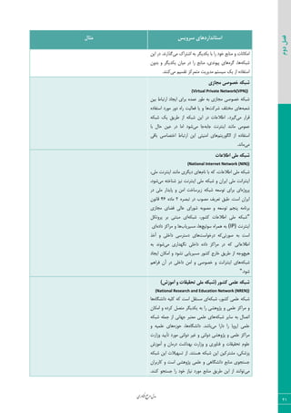 ‫اوری‬‫ن‬‫ف‬‫ع‬‫ج‬‫ر‬‫م‬‫مدل‬
21
‫دوم‬‫فصل‬
‫سشٍیس‬ ‫استاًذاسدّای‬‫هثال‬
‫یْسی‬ ‫ثب‬ ‫ضا‬ ‫ذ٤ز‬ ‫ٝ٢بثـ‬ ٣ ‫اْٝب١بر‬‫ٝی‬ ُ‫اقشطا‬ ٦‫ث‬ ‫ٖط‬٠‫ای‬ ‫زض‬ .‫ٕصاض١س‬
٦ْ‫قج‬٥‫ٕط‬ ،‫٧ب‬ٟ٣‫ثس‬ ٣ ‫یْسیٖط‬ ٟ‫ٝیب‬ ‫زض‬ ‫ضا‬ ‫ٝ٢بثـ‬ ،‫دی٤١سی‬ ‫٧بی‬
‫ٝی‬ ٜ‫سَؿی‬ ‫ٝشٞطّع‬ ‫ٝسیطیز‬ ٜ‫ؾیؿش‬ ِ‫ی‬ ‫اظ‬ ٥‫اؾشيبز‬.‫ّ٢٢س‬
‫هجاصی‬ ‫خصَصی‬ ِ‫ضثک‬
(Virtual Private Network(VPN))
٠‫ثی‬ ‫اضسجبط‬ ‫ایؼبز‬ ‫ثطای‬ ٥‫فٞس‬ ‫ع٤ض‬ ٦‫ث‬ ‫ٝؼبظی‬ ‫ذه٤نی‬ ٦ْ‫قج‬
٦‫ققج‬‫ٝرشٚو‬ ‫٧بی‬‫قطّز‬٥‫اؾشيبز‬ ‫ٝ٤ضز‬ ‫ز٣ض‬ ٥‫ضا‬ ‫ىقبٙیز‬ ‫یب‬ ٣ ‫٧ب‬
‫ٝی‬ ‫ٍطاض‬‫ٕیطز‬.٦ْ‫قج‬ ِ‫ی‬ ٌ‫عطی‬ ‫اظ‬ ٦ْ‫قج‬ ٠‫ای‬ ‫زض‬ ‫اعالفبر‬
‫ٝب١٢س‬ ‫فٞ٤ٝی‬‫ای٢شط١ز‬٦‫ػبث‬‫ٝی‬ ‫ػب‬‫ثب‬ ٗ‫حب‬ ٠‫فی‬ ‫زض‬ ‫اٝب‬ ‫ق٤ز‬
ٜ‫اٖٙ٤ضیش‬ ‫اظ‬ ٥‫اؾشيبز‬‫ثبٍی‬ ‫اذشهبنی‬ ‫اضسجبط‬ ٠‫ای‬ ‫اٝ٢یشی‬ ‫٧بی‬
‫ٝی‬.‫ٝب١س‬
‫اعالػات‬ ‫هلی‬ ِ‫ضثک‬
(National Internet Network (NIN))
،‫اعالفبر‬ ‫ٝٚی‬ ٦ْ‫قج‬ٛ‫١ب‬ ‫ثب‬ ٦ّ‫زیٖطی‬ ‫٧بی‬‫ٝب١٢س‬،‫ٝٚی‬ ‫ای٢شط١ز‬
‫ٝی‬ ٦‫ق٢بذش‬ ‫١یع‬ ‫ای٢شط١ز‬ ‫ٝٚی‬ ٦ْ‫قج‬ ٣ ٟ‫ایطا‬ ‫ٝٚی‬ ‫ای٢شطا١ز‬،‫ق٤ز‬
٥‫دط٣غ‬‫ظیطؾبذز‬ ٦ْ‫قج‬ ٦‫س٤ؾق‬ ‫ثطای‬ ‫ای‬‫زض‬ ‫ٝٚی‬ ‫دبیساض‬ ٣ ٠ٝ‫ا‬
ٟ‫ایطا‬٥‫سجهط‬ ‫زض‬ ‫ٝه٤ة‬ ‫سقطیو‬ ٌ‫عج‬ .‫اؾز‬2٥‫ٝبز‬46ٟ٤١‫ٍب‬
٦‫س٤ؾق‬ ٜ‫د٢ؼ‬ ٦ٝ‫ثط١ب‬‫ق٤ضای‬ ٦‫ٝه٤ث‬ ٣‫ٝؼبظی‬ ‫ىضبی‬ ‫فبٙی‬
"٦ْ‫قج‬ ،‫ّك٤ض‬ ‫اعالفبر‬ ‫ٝٚی‬ ٦ْ‫قج‬‫ثط‬ ‫ٝجش٢ی‬ ‫ای‬ْ٘‫دط٣س‬
‫ای٢شط١ز‬(IP)‫ؾ٤ئیچ‬ ٥‫٧ٞطا‬ ٦‫ث‬‫٧ب‬،‫ٝؿیطیبة‬‫٧ب‬٥‫زاز‬ ‫ٝطاّع‬ ٣‫ای‬
‫ن٤ضسی‬ ٦‫ث‬ ‫اؾز‬‫زضذ٤اؾز‬ ٦ّ‫أذص‬ ٣ ‫زاذٚی‬ ‫زؾشطؾی‬ ‫٧بی‬
٥‫زاز‬ ‫ٝطاّع‬ ‫زض‬ ٦ّ ‫اعالفبسی‬‫ٝی‬ ‫١ٖ٨ساضی‬ ‫زاذٚی‬٦‫ث‬ ‫ق٤١س‬
‫٧یچ‬‫ٝؿیطیبثی‬ ‫ّك٤ض‬ ‫ذبضع‬ ٌ‫عطی‬ ‫اظ‬ ٦‫٣ػ‬‫ایؼبز‬ ٟ‫اْٝب‬ ٣ ‫١ك٤ز‬
٦ْ‫قج‬‫ای٢شطا١ز‬ ‫٧بی‬ٜ٧‫ىطا‬ ٟ‫آ‬ ‫زض‬ ‫زاذٚی‬ ٠ٝ‫ا‬ ٣ ‫ذه٤نی‬ ٣
‫ق٤ز‬."
)‫آهَصش‬ ٍ ‫تحقیقات‬ ‫هلی‬ ِ‫(ضثک‬ ‫کطَس‬ ‫ػلوی‬ ِ‫ضثک‬
(National Research and Education Network (NREN))
٦ْ‫قج‬ ،‫ّك٤ض‬ ‫فٚٞی‬ ٦ْ‫قج‬‫اؾز‬ َ٘‫ٝؿش‬ ‫ای‬٦ّ٥‫زا١كٖب‬ ٦‫ّٚی‬‫٧ب‬
‫یْسیٖط‬ ٦‫ث‬ ‫ضا‬ ‫دػ٣٧كی‬ ٣ ‫فٚٞی‬ ‫ٝطاّع‬ ٣ٟ‫اْٝب‬ ٣ ٥‫ّطز‬ ٘‫ٝشه‬
٦ْ‫قج‬ ‫ؾبیط‬ ٦‫ث‬ ٗ‫اسهب‬٦ْ‫قج‬ ٦ٚٞ‫ػ‬ ‫اظ‬ ‫ػ٨ب١ی‬ ‫ٝقشجط‬ ‫فٚٞی‬ ‫٧بی‬
‫ٝی‬ ‫زاضا‬ ‫ضا‬ ‫اض٣دب‬ ‫فٚٞی‬٥‫زا١كٖب‬ .‫ثبقس‬٥‫ح٤ظ‬ ،‫٧ب‬٣ ٦‫فٚٞی‬ ‫٧بی‬
‫س‬ ‫ٝ٤ضز‬ ‫ز٣ٙشی‬ ‫میط‬ ٣ ‫ز٣ٙشی‬ ‫دػ٣٧كی‬ ٣ ‫فٚٞی‬ ‫ٝطاّع‬‫أ‬‫٣ظاضر‬ ‫ییس‬
‫آٝ٤ظـ‬ ٣ ٟ‫زضٝب‬ ‫ث٨ساقز‬ ‫٣ظاضر‬ ٣ ‫ى٢ب٣ضی‬ ٣ ‫سحَیَبر‬ ٛ٤ٚ‫ف‬
‫قج‬ ٠‫ای‬ ٠‫ٝكشطّی‬ ،‫دعقْی‬٦ْ‫قج‬ ٠‫ای‬ ‫سؿ٨یالر‬ ‫اظ‬ .‫٧ؿش٢س‬ ٦ْ
ٟ‫ّبضثطا‬ ٣ ‫اؾز‬ ‫دػ٣٧كی‬ ‫فٚٞی‬ ٣ ‫زا١كٖب٧ی‬ ‫ٝ٢بثـ‬ ‫ػؿشؼ٤ی‬
‫ٝی‬‫ّ٢٢س‬ ٤‫ػؿشؼ‬ ‫ضا‬ ‫ذ٤ز‬ ‫١یبظ‬ ‫ٝ٤ضز‬ ‫ٝ٢بثـ‬ ٌ‫عطی‬ ٠‫ای‬ ‫اظ‬ ‫س٤ا١٢س‬.
 