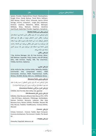 ‫اوری‬‫ن‬‫ف‬‫ع‬‫ج‬‫ر‬‫م‬‫مدل‬
55
‫دوم‬‫فصل‬
‫سشٍیس‬ ‫استاًذاسدّای‬‫هثال‬
Egnyte, Provider, ElephantDrive, EVault, FilesAnywhere,
Google Drive, Handy Backup, Trend Micro SafeSync,
IASO Backup, iCloud, Infinit, Infrascale, Iperius Online
Storage, Intronis, Jumpshare, Jungle Disk, KeepVault,
KineticD, Livedrive, MediaFire, MEGA, Memopal,
MiMedia, Mozy, MyVault, OneDrive, OwnDrive
(ownCloud), SpiderOak, Provider, SugarSync, Syncplicity
‫کشدى‬ ‫تایگاًی‬ ‫اتضاسّای‬(Archive Tools)
٥‫زاز‬ ٟ‫ّطز‬ ‫ثبیٖب١ی‬ ‫ثطای‬ ٦ّ ‫اؾز‬ ‫اثعاض٧بیی‬ ٘ٝ‫قب‬‫ٍطاض‬ ٥‫اؾشيبز‬ ‫ٝ٤ضز‬ ‫٧ب‬
‫ٝی‬٥‫زاز‬ ٟ‫ّطز‬ ‫ثبیٖب١ی‬ .‫ٕیط١س‬ٗ‫ا١شَب‬ ‫١٤ؿ‬ ِ‫ی‬ ‫٣اٍـ‬ ‫زض‬ ‫ٝ٤ػ٤ز‬ ‫٧بی‬
٥‫زاز‬٥‫زاز‬ ٠‫ای‬ .‫اؾز‬ ٗ‫میطىقب‬ ‫٧بی‬٦‫ث‬ ‫زیٖط‬ ‫٧ب‬٥‫اؾشيبز‬ ‫ٝ٤ضز‬ ٗ‫ىقب‬ ‫ن٤ضر‬
‫١ٞی‬ ‫ٍطاض‬٦‫ث‬ ٣ ‫ٕیط١س‬‫ٝی‬ ‫ثبیٖب١ی‬ ٘‫زٙی‬ ٠‫٧ٞی‬‫ق٤١س‬.٥‫زاز‬ ٠‫ای‬‫ىطای٢س‬ ‫زض‬ ‫٧ب‬
٥‫زاز‬ ‫ثبظیبثی‬‫١ٞی‬ ‫ٍطاض‬ ٥‫اؾشيبز‬ ‫ٝ٤ضز‬ ‫٧ب‬ٗ‫ّ٢شط‬ ٜ‫ؾیؿش‬ ِ‫ی‬ ‫٣ٙی‬ ‫ٕیط١س‬
‫ٝی‬ ٦‫اضائ‬ ‫ذ٤ة‬ ٦‫١ؿر‬.‫ز٧س‬
:‫سایگاى‬ ‫اتضاسّای‬
7-Zip, Archive Manager, Ark, B1 Free Archiver, Bitser,
Disk ARchiver, Expander, Filzip, FreeArc, Info-ZIP (Wzip),
IZArc, KGB Archiver, PeaZip, TAR, The Unarchiver,
TUGZip, Xarchiver, ZipGenius
:‫تجاسی‬ ‫اتضاسّای‬
ALZip, ALZip for Mac, Archive Utility, BetterZip, BulkZip,
Commander One, Compressed Folders, CRAX
Commander, iArchiver, PKZIP, PowerArchiver, StuffIt,
WinAce, WinRAR, WinZip, XAD a.k.a. XADMaster.library
‫تاصیاتی‬ ‫اتضاسّای‬(Recovery Tools)
٥‫زاز‬ ‫ثبظیبثی‬ ‫ثطای‬ ٦ّ ‫اؾز‬ ‫اثعاض٧بیی‬ ٘ٝ‫قب‬‫حصه‬ ‫یب‬ ٦‫ضىش‬ ‫زؾز‬ ‫اظ‬ ‫٧بی‬
‫ٝی‬ ‫ٍطاض‬ ٥‫اؾشيبز‬ ‫ٝ٤ضز‬ ٥‫قس‬:‫اظ‬ ‫فجبضس٢س‬ ‫اثعاض٧ب‬ ‫١٤ؿ‬ ٠‫ای‬ ‫اظ‬ ‫ثطذی‬ .‫ٕیط١س‬
‫ساصگاسی‬ ‫کٌتشل‬ ‫اتضاسّای‬(Consistency Checker):
CHKDSK, Disk First Aid, Disk Utility, fsck, gparted
‫فایل‬ ‫تاصیاتی‬ ‫اتضاسّای‬(File Recovery):
CDRoller, Data Recovery Wizard, Data Rescue PC3, NTFS
, Disk Drill Basic, dvdisaster, FileSalvage, GetDataBack,
Hetman Partition, Recovery, IsoBuster, Mac Data
Recovery Guru, Norton Utilities, PhotoRec, Recover My
Files, Recuva, TestDisk, TotalRecovery, TuneUp Utilities,
iRecover
‫اتضاسّای‬Forensic:
EnCase, Foremost , Forensic Toolkit, Open Computer
Forensics Architecture, The Coroner's Toolkit, The Sleuth
Kit
‫اتضاسّای‬Imaging:
Clonezilla, CopyCatX, ddrescue, dd
 