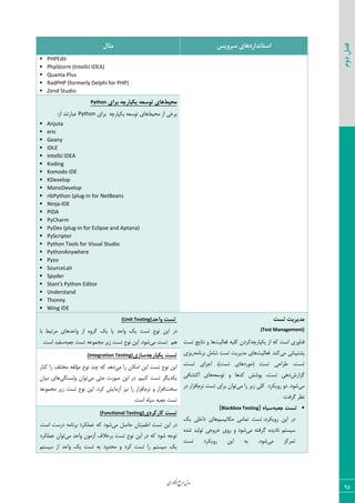 ‫اوری‬‫ن‬‫ف‬‫ع‬‫ج‬‫ر‬‫م‬‫مدل‬
95
‫دوم‬‫فصل‬
‫سشٍیس‬ ‫استاًذاسدّای‬‫هثال‬
 PHPEdit
 PhpStorm (IntelliJ IDEA)
 Quanta Plus
 RadPHP (formerly Delphi for PHP)
 Zend Studio
‫هحیظ‬‫تشای‬ ِ‫یکپاسچ‬ ِ‫تَسؼ‬ ‫ّای‬Python
‫ٝحیظ‬ ‫اظ‬ ‫ثطذی‬٦‫یْذبضچ‬ ٦‫س٤ؾق‬ ‫٧بی‬‫ثطای‬Python:‫اظ‬ ‫فجبضس٢س‬
 Anjuta
 eric
 Geany
 IDLE
 IntelliJ IDEA
 Koding
 Komodo IDE
 KDevelop
 MonoDevelop
 nbPython (plug-in for NetBeans
 Ninja-IDE
 PIDA
 PyCharm
 PyDev (plug-in for Eclipse and Aptana)
 PyScripter
 Python Tools for Visual Studio
 PythonAnywhere
 Pyzo
 SourceLair
 Spyder
 Stani's Python Editor
 Understand
 Thonny
 Wing IDE
‫تست‬ ‫هذیشیت‬
(Test Management)
٦‫یْذبضچ‬ ‫اظ‬ ٦ّ ‫اؾز‬ ‫ى٢ب٣ضی‬‫ىقبٙیز‬ ٦‫ّٚی‬ ٟ‫ّطز‬‫سؿز‬ ‫١شبیغ‬ ٣ ‫٧ب‬
‫ٝی‬ ‫دكشیجب١ی‬‫ىقبٙیز‬ .‫ّ٢س‬٦ٝ‫ثط١ب‬ ٘ٝ‫قب‬ ‫سؿز‬ ‫ٝسیطیز‬ ‫٧بی‬‫ضیعی‬
،‫سؿز‬ ‫اػطای‬ ،)‫سؿز‬ ‫(ٝ٤ضز٧بی‬ ‫سؿز‬ ‫عطاحی‬ ،‫سؿز‬
‫ٕعاضـ‬٦‫س٤ؾق‬ ٣ ‫ّس٧ب‬ ‫د٤قف‬ ،‫سؿز‬ ‫ز٧ی‬‫اّشكبىی‬ ‫٧بی‬
‫ٝی‬‫ٝی‬ ‫ضا‬ ‫ظیط‬ ‫ّٚی‬ ‫ض٣یْطز‬ ٣‫ز‬ .‫ق٤ز‬ٛ‫١ط‬ ‫سؿز‬ ‫ثطای‬ ٟ‫س٤ا‬‫اىعاض‬‫زض‬
:‫ٕطىز‬ ‫١ؾط‬
ِ‫جؼث‬ ‫تست‬ُ‫سیا‬(Blackbox Testing)
،‫ض٣یْطز‬ ٠‫ای‬ ‫زض‬ٜ‫ْٝب١یؿ‬ ‫سٞبٝی‬ ‫سؿز‬ِ‫ی‬ ‫زاذٚی‬ ‫٧بی‬
‫ٝی‬ ٦‫ٕطىش‬ ٥‫١بزیس‬ ٜ‫ؾیؿش‬٥‫قس‬ ‫س٤ٙیس‬ ‫ذط٣ػی‬ ‫ض٣ی‬ ٣ ‫ق٤ز‬
‫ٝی‬ ‫سٞطّع‬‫سؿز‬ ‫ض٣یْطز‬ ٠‫ای‬ ٦‫ث‬ .‫ق٤ز‬
‫ٍاحذ‬ ‫تست‬(Unit Testing)
‫٣احس‬ ‫اظ‬ ٥٣‫ٕط‬ ِ‫ی‬ ‫یب‬ ‫٣احس‬ ِ‫ی‬ ‫سؿز‬ ‫١٤ؿ‬ ٠‫ای‬ ‫زض‬‫ثب‬ ‫ٝطسجظ‬ ‫٧بی‬
ٜ٧‫ٝی‬ ‫سؿز‬٦‫ػقج‬ ‫سؿز‬ ٦‫ٝؼٞ٤ف‬ ‫ظیط‬ ‫سؿز‬ ‫١٤ؿ‬ ٠‫ای‬ .‫ق٤ز‬.‫اؾز‬ ‫ؾيیس‬
‫تست‬ِ‫یکپاسچ‬‫ساصی‬(Integration Testing)
‫ٝی‬ ‫ضا‬ ٟ‫اْٝب‬ ٠‫ای‬ ‫سؿز‬ ‫١٤ؿ‬ ٠‫ای‬‫ّ٢بض‬ ‫ضا‬ ‫ٝرشٚو‬ ٦‫ٝؤٙي‬ ‫١٤ؿ‬ ‫چ٢س‬ ٦ّ ‫ز٧س‬
‫ٝی‬ ‫حشی‬ ‫ن٤ضر‬ ٠‫ای‬ ‫زض‬ .ٜ‫ّ٢ی‬ ‫سؿز‬ ‫یْسیٖط‬‫٣اثؿشٖی‬ ٟ‫س٤ا‬ٟ‫ٝیب‬ ‫٧بی‬
‫ؾرز‬ٛ‫١ط‬ ٣ ‫اىعاض‬٦‫ٝؼٞ٤ف‬ ‫ظیط‬ ‫سؿز‬ ‫١٤ؿ‬ ٠‫ای‬ .‫ّطز‬ ‫آظٝبیف‬ ‫١یع‬ ‫ضا‬ ‫اىعاض‬
.‫اؾز‬ ٥‫ؾیب‬ ٦‫ػقج‬ ‫سؿز‬
‫کاسکشدی‬ ‫تست‬(Functional Testing)
‫ٝی‬ ٘‫حبن‬ ٟ‫اعٞی٢ب‬ ‫سؿز‬ ٠‫ای‬ ‫زض‬.‫اؾز‬ ‫زضؾز‬ ٦ٝ‫ثط١ب‬ ‫فْٞٚطز‬ ٦ّ ‫ق٤ز‬
‫ٝی‬ ‫٣احس‬ ٟ٤ٝ‫آظ‬ ‫ثطذاله‬ ‫سؿز‬ ‫١٤ؿ‬ ٠‫ای‬ ‫زض‬ ٦ّ ‫ق٤ز‬ ٦‫س٤ػ‬‫فْٞٚطز‬ ٟ‫س٤ا‬
ٜ‫ؾیؿش‬ ‫اظ‬ ‫٣احس‬ ِ‫ی‬ ‫سؿز‬ ٦‫ث‬ ‫ٝحس٣ز‬ ٣ ‫ّطز‬ ‫سؿز‬ ‫ضا‬ ٜ‫ؾیؿش‬ ِ‫ی‬
 