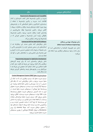 ‫اوری‬‫ن‬‫ف‬‫ع‬‫ج‬‫ر‬‫م‬‫مدل‬
98
‫دوم‬‫فصل‬
‫سشٍیس‬ ‫استاًذاسدّای‬‫هثال‬
Requirements Management and Traceability
‫١یبظٝ٢سی‬ ‫ضزٕیطی‬ ٣ ‫ٝسیطیز‬٥‫شذیط‬ ،‫ّكو‬ ٘ٝ‫قب‬ ‫٧ب‬‫ا١شكبض‬ ٣ ‫ؾبظی‬
‫١یبظٝ٢س‬ ‫ضزٕیطی‬ ٣ ‫ٝسیطیز‬ .‫اؾز‬ ‫اعالفبر‬‫ی‬‫اظ‬ ٥‫اؾشيبز‬ ‫ثب‬ ‫٧ب‬
٥‫ا١ساظ‬ ،‫ٝؿش٢سؾبظی‬‫ا١حطاه‬ ٘‫سحٚی‬ ٣ ‫ٕیطی‬‫١یبظٝ٢سی‬ ‫زض‬ ٦ّ ‫٧بیی‬‫٧بی‬
٦٢‫٧عی‬ ،٦‫ٕطىش‬ ‫ن٤ضر‬ ٥‫دط٣غ‬ٛ‫١ط‬ ٦‫س٤ؾق‬ ‫٧بی‬‫ضا‬ ٦‫ٝطث٤ع‬ ‫ٝربعطار‬ ٣ ‫اىعاض‬
‫ٝی‬ ‫ّب٧ف‬ٕ‫ضز‬ .‫ز٧س‬‫١یبظٝ٢سی‬ ‫یطی‬‫ػسایی‬ ٦‫ٝؤٙي‬ ‫٧ب‬‫زض‬ ‫١بدصیطی‬
٥‫دیبز‬ٛ‫١ط‬ ‫ّیيیز‬ ‫ؾبظی‬‫ٝی‬ ‫ٝحؿ٤ة‬ ‫اىعاض‬‫١یبظٝ٢سی‬ ‫ضزٕیطی‬ .‫ق٤ز‬،‫٧ب‬
‫١یبظٝ٢سی‬ ٟ‫ّطز‬ ٥‫ثطآ٣ضز‬ ‫چٖ٤١ٖی‬‫زض‬ ٦ّ ‫سنییطاسی‬ ٠‫٧ٞچ٢ی‬ ٣ ‫٧ب‬
‫١یبظٝ٢سی‬‫ٝی‬ ‫ضخ‬ ‫٧ب‬‫ٝی‬ ‫دیٖیطی‬ ‫ضا‬ ‫ز٧س‬.‫ّ٢س‬
‫ًشم‬ ‫هٌْذسی‬ ‫هَضَػات‬ ‫سایش‬‫افضاس‬
(Other Issues of Software Engineering)
‫ى٢ب٣ضی‬ ‫ؾبیط‬ ٘ٝ‫قب‬ِ‫سْ٢ی‬ ،‫٧ب‬٦ّ ‫اؾز‬ ‫اؾشب١ساضز٧بیی‬ ٣ ‫٧ب‬
ٜ‫ؾیؿش‬ ٦‫س٨ی‬ ٣ ‫ؾبذز‬ ‫ثطای‬ٛ‫١ط‬ ‫٧بی‬‫ٍطاض‬ ٥‫اؾشيبز‬ ‫ٝ٤ضز‬ ‫اىعاضی‬
‫ٝی‬.‫ٕیط١س‬
Commercial Off The Shelf (COTS) Software
ٛ‫١ط‬ ٘ٝ‫قب‬ٛ‫١ط‬ ٠‫ای‬ .‫٧ؿش٢س‬ ‫سؼبضی‬ ٥‫آٝبز‬ ‫اىعاض٧بی‬‫اظ‬ ‫ثبیس‬ ‫اىعاض٧ب‬
‫ن٢قشی‬ ٣ ‫ثبظ‬ ‫اؾشب١ساضز٧بی‬٘ٝ‫سقب‬ ‫اظ‬ ٣ ٥‫ّطز‬ ‫دكشیجب١ی‬‫ثب‬ ‫ثبالیی‬ ‫دصیطی‬
٣ ‫آٝ٤ظـ‬ ٦‫ث‬ ‫ضاحز‬ ‫زؾشطؾی‬ ٠‫٧ٞچ٢ی‬ .‫ثبق٢س‬ ‫ثطذ٤ضزاض‬ ‫ٝحه٤الر‬ ‫ؾبیط‬
‫قرهی‬ ‫ثطای‬ ‫دبضاٝشط٧ب‬ ‫سنییط‬٥‫اؾشيبز‬ ‫زض‬ ‫ؾبظی‬‫ثبیس‬ ‫آ١٨ب‬ ‫زض‬ ‫ٝحٚی‬ ‫٧بی‬
.‫ثبقس‬ ٥‫قس‬ ‫ٙحبػ‬
Programming language for Application Development
ٟ‫ظثب‬ ٘ٝ‫قب‬٦ٝ‫ثط١ب‬ ‫٧بی‬‫ؾبظی‬‫ّبضثطز٧بی‬ ٦‫س٤ؾق‬ ‫ثطای‬ ٦ّ ‫اؾز‬
ٛ‫١ط‬٦‫ث‬ ‫اىعاضی‬‫ٝی‬ ٦‫ٕطىش‬ ‫ّبض‬ٟ‫ظثب‬ ٠‫ای‬ .‫ق٤١س‬٣ ‫ّس٧ب‬ ٘ٞ‫ح‬ ‫ٍبثٚیز‬ ‫ثبیس‬ ‫٧ب‬
ٟ‫ظثب‬ ٠‫ای‬ ٠‫٧ٞچ٢ی‬ .‫ّ٢٢س‬ ٜ٧‫ىطا‬ ‫ضا‬ ‫ّس٧ب‬ ٠‫ثی‬ ‫٧ْٞبضی‬ ‫ٍبثٚیز‬‫ثب‬ ‫ثبیس‬ ‫٧ب‬
‫چبضچ٤ة‬ ٣ ‫٣ة‬ ‫ٝط٣ضٕط٧بی‬٦ٝ‫ثط١ب‬ ٦‫س٤ؾق‬ ‫٧بی‬٦‫دصیطىش‬ ‫ّبضثطزی‬ ‫٧بی‬
.‫ثبق٢س‬ ‫ؾبظٕبض‬ ٥‫قس‬
‫هذیشیت‬ ‫سیستن‬‫هحتَا‬Content Management System (CMS)
ِ‫ی‬ ‫ٝحش٤ا‬ ‫ٝسیطیز‬ ٜ‫ؾیؿش‬ٜ‫ؾیؿش‬ٛ‫١ط‬‫اىعاضی‬‫اؾز‬٦ّ٦‫ث‬ِّٟٞ‫آ‬
‫ٝحش٤ا‬‫ٝسیطیز‬‫ٝی‬‫ق٤ز‬٣٘ٝ‫قب‬ٛ‫١ط‬‫اىعاض٧بیی‬‫اؾز‬٦ّٛ‫١ؾب‬٘‫ٍبث‬
‫ٝسیطیشی‬‫ضا‬‫زض‬‫طجز‬،‫ثط٣ظضؾب١ی‬٣‫ثبظیبثی‬‫ٝحش٤ا‬ٜ٧‫ىطا‬‫ٝی‬‫آ٣ض١س‬.٠‫ای‬
ٜ‫ؾیؿش‬‫٧ب‬ً‫ب‬ٝ‫اٙعا‬٦‫٣اثؿش‬٦‫ث‬‫٣ة‬‫١یؿش٢س‬٣ٜ‫ؾیؿش‬‫٧بی‬‫ٝسیطیز‬‫ٝحش٤ای‬
‫٣ة‬‫ؾبیز‬‫٧ب‬‫س٢٨ب‬٦١٤ٞ١‫ای‬‫اظ‬ٜ‫ؾیؿش‬‫٧بی‬‫ٝسیطیز‬‫ٝحش٤ا‬‫٧ؿش٢س‬.‫زض‬
،ٟ‫ایطا‬‫ث‬٦‫فٚز‬‫ٕؿشطـ‬ٜ‫ؾیؿش‬‫٧بی‬‫ٝسیطیز‬‫ٝحش٤ای‬‫٣ة‬‫ؾبیز‬،‫٧ب‬
‫فجبضر‬CMS‫س٢٨ب‬٦‫ث‬ٜ‫ؾیؿش‬‫٧بی‬‫ٝسیطیز‬‫٣ة‬‫ؾبیز‬ً‫اعال‬‫ٝی‬‫ق٤ز‬.
‫ٝی‬ ٠‫ث٢بثطای‬‫ٕيز‬ ٟ‫س٤ا‬ٜ‫ؾیؿش‬‫ٝسیطیز‬‫ٝحش٤ا‬٦‫چطذ‬‫ظ١سٕی‬‫نيحبر‬
‫٣ة‬‫ؾبیز‬‫ضا‬‫اظ‬٦‫ٙحؾ‬‫ایؼبز‬‫سب‬ٟ‫ظٝب‬‫ا١َطاو‬‫زض‬‫ثط‬‫ٝی‬‫ٕیطز‬٣٦‫ث‬ٟ‫نبحجب‬
٠‫ای‬‫٣ة‬‫ؾبیز‬‫٧ب‬،٦ًّ‫ب‬ٝ٣‫ٙع‬‫آق٢ب‬‫ثب‬‫ٝجبحض‬‫سرههی‬‫ای٢شط١ز‬،‫٣ة‬٣
٦ٝ‫ثط١ب‬‫١٤یؿی‬‫سحز‬‫٣ة‬‫١یؿش٢س‬،٥‫اػبظ‬‫ٝی‬‫ز٧س‬‫سب‬‫ثش٤ا١٢س‬‫ؾبیز‬‫٧بی‬‫ذ٤ز‬
‫ضا‬٦‫ث‬‫١ح٤ی‬٦‫حطى‬‫ای‬‫ٝسیطیز‬‫ّ٢٢س‬‫ػ٤ٝال‬ .(Joomla)‫ِؼ‬‫ط‬ِ‫د‬ ‫ُضز‬٣ ،
(Wordpress)ٗ‫زض٣دب‬ ٣(Drupal)٦١٤ٞ١ٜ‫ؾیؿش‬ ٠‫ث٨شطی‬ ‫اظ‬ ‫٧بیی‬‫٧بی‬
‫ٝی‬ ‫ٝحؿ٤ة‬ ‫ٝحش٤ا‬ ‫ٝسیطیز‬.‫ق٤١س‬
 